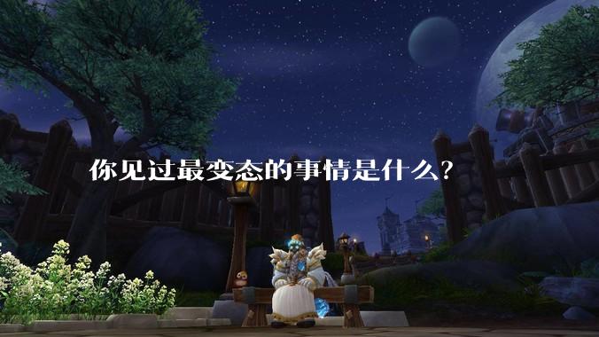 你见过最变态的事情是什么？