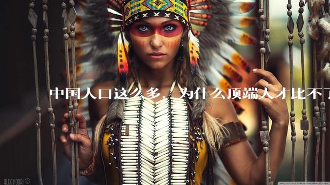 中国人口这么多，为什么顶端人才比不了西方？
