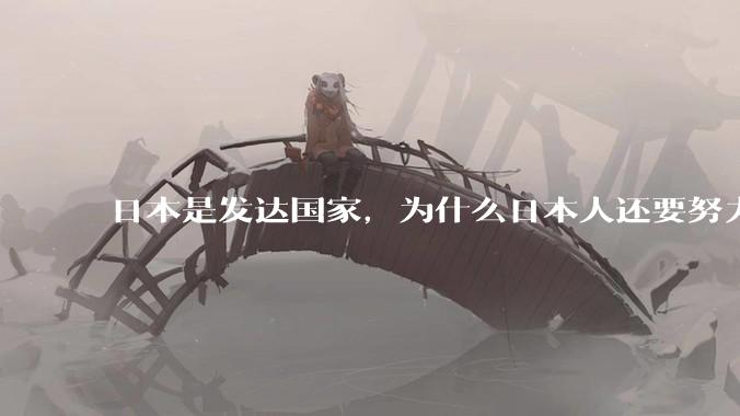 日本是发达国家，为什么日本人还要努力上班？