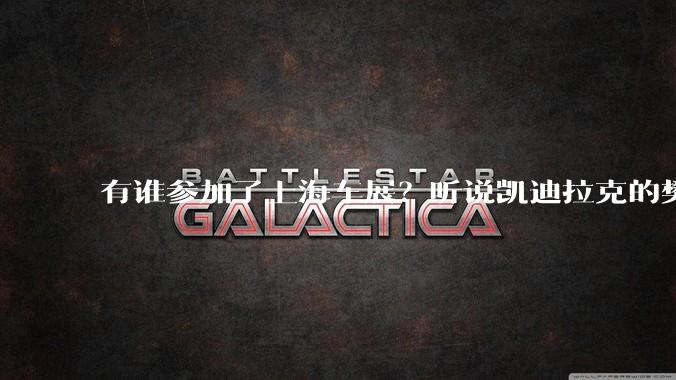 有谁参加了上海车展？听说凯迪拉克的樊振东很周正，被称广东第一帅？