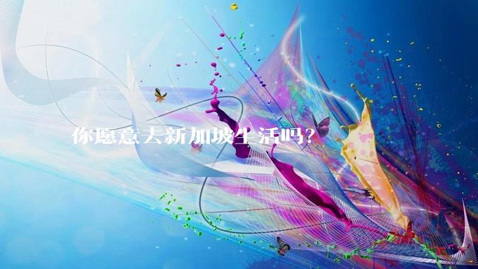 你愿意去新加坡生活吗？
