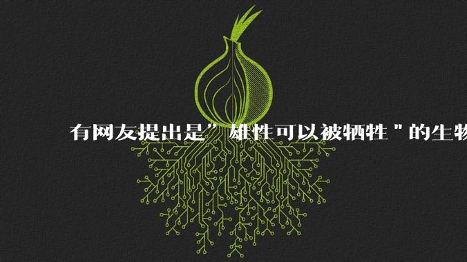 有网友提出是”雄性可以被牺牲"的生物学原理，决定了"订婚***案"和"扫绿暗器"的最终结果，大家怎么看？