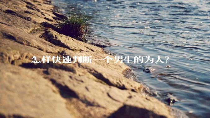 怎样快速判断一个男生的为人？