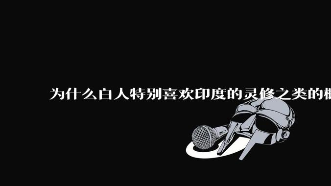 为什么白人特别喜欢印度的灵修之类的概念？