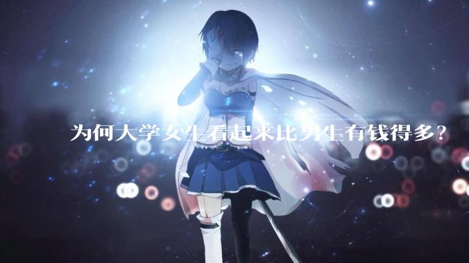 为何大学女生看起来比男生有钱得多？