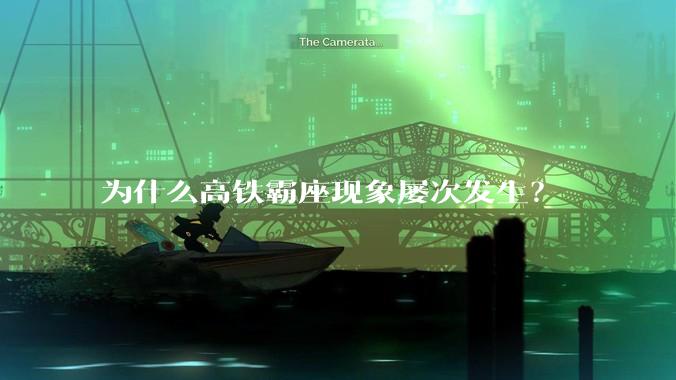 为什么高铁霸座现象屡次发生？