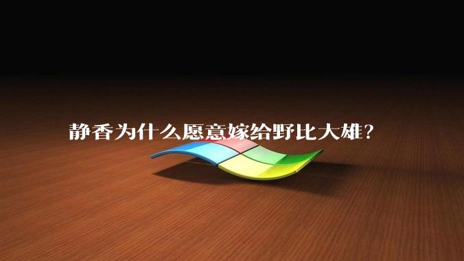 静香为什么愿意嫁给野比大雄？