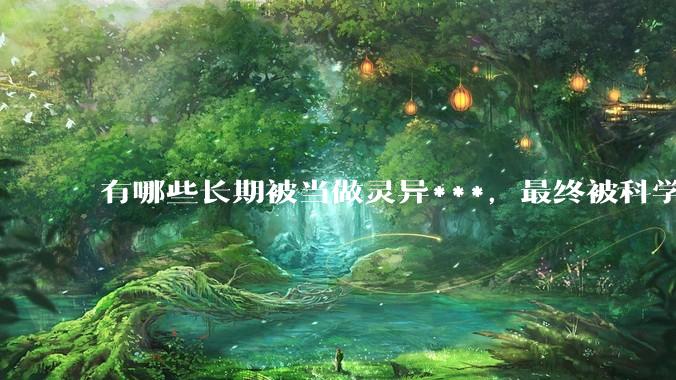 有哪些长期被当做灵异***，最终被科学解释的现象？