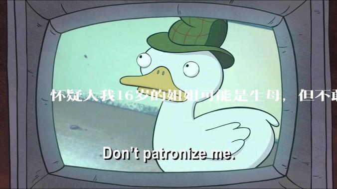 怀疑大我16岁的姐姐可能是生母，但不敢求证，怎么办呢？