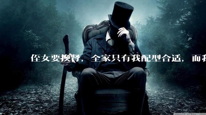 侄女要换肾，全家只有我配型合适，而我才25，我不知道要怎么办？?