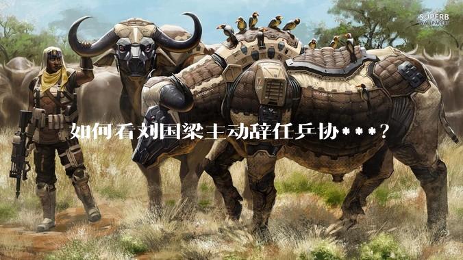 如何看刘国梁主动辞任乒协***？