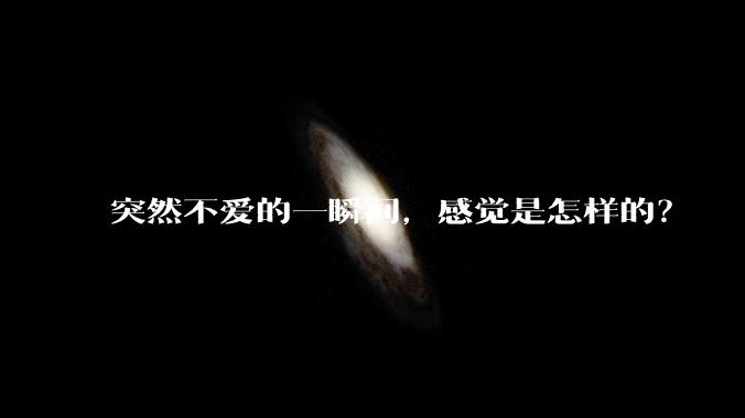 突然不爱的一瞬间，感觉是怎样的？