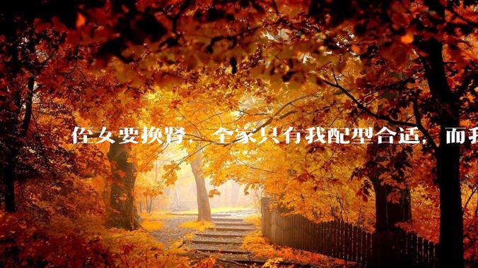 侄女要换肾，全家只有我配型合适，而我才25，我不知道要怎么办？?