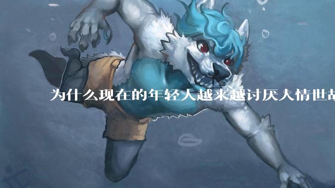 为什么现在的年轻人越来越讨厌人情世故了？
