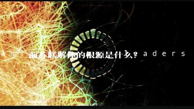 前苏联解体的根源是什么？