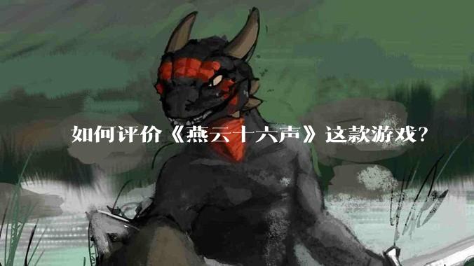 如何评价《燕云十六声》这款游戏？