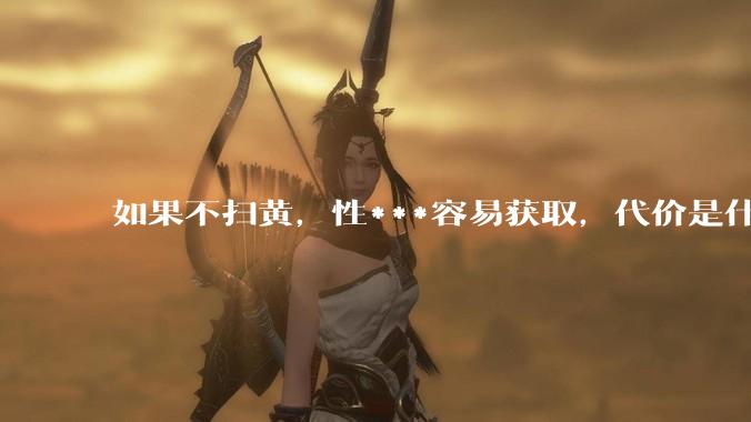 如果不扫黄，性***容易获取，代价是什么?