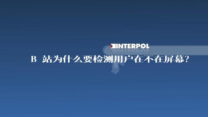 B 站为什么要检测用户在不在屏幕？