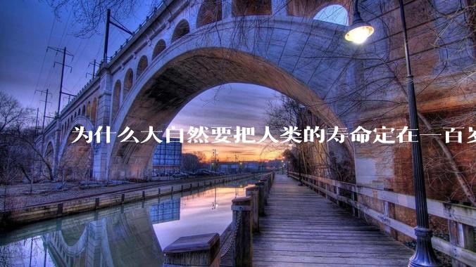 为什么大自然要把人类的寿命定在一百岁左右？