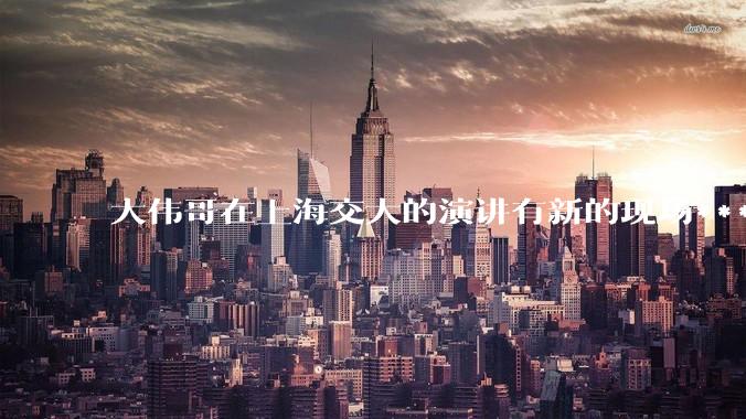 大伟哥在上海交大的演讲有新的现场***流出，如何评价?