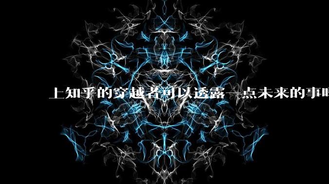 上知乎的穿越者可以透露一点未来的事吗？