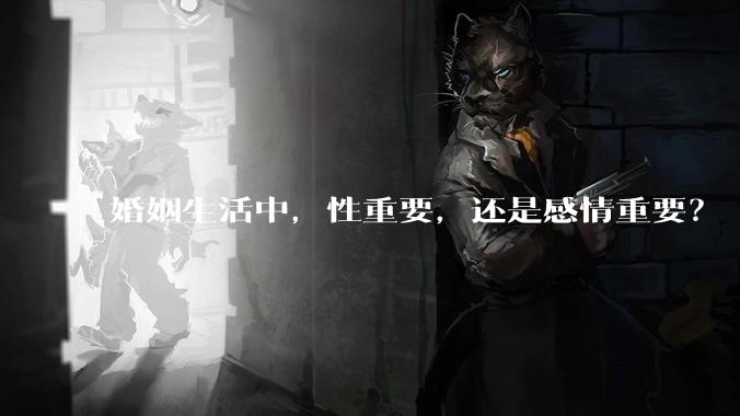 婚姻生活中，性重要，还是感情重要？