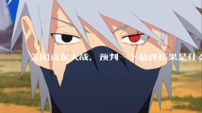 美团京东大战，预判一下最终结果是什么？