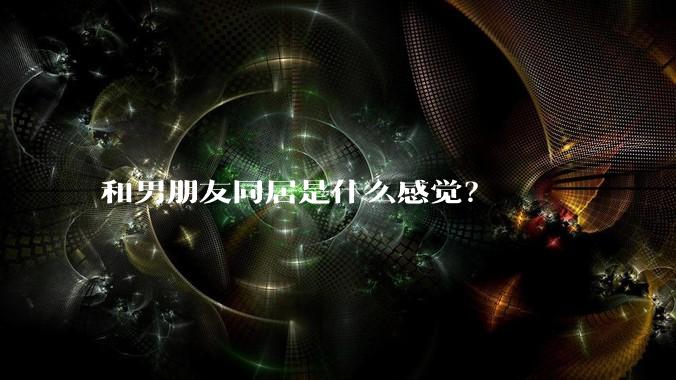 和男朋友同居是什么感觉？
