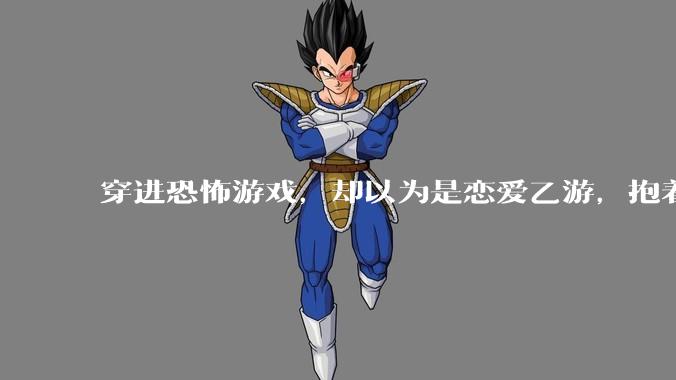 穿进恐怖游戏，却以为是恋爱乙游，抱着男主叫老公会怎么样？