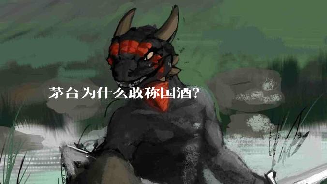 茅台为什么敢称国酒？