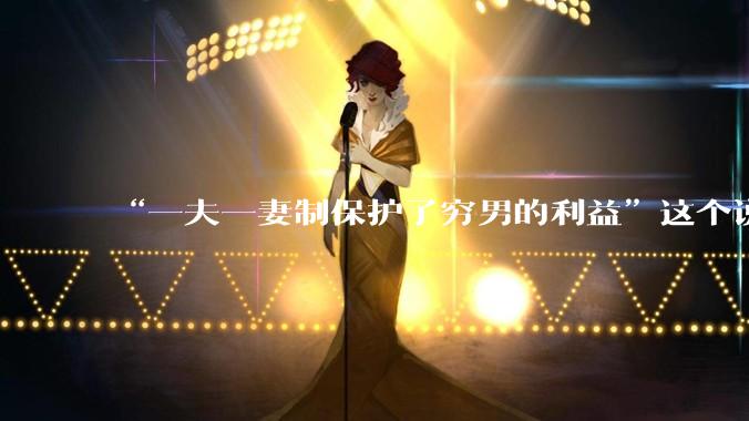 “一夫一妻制保护了穷男的利益”这个说法逻辑上是否有缺陷？