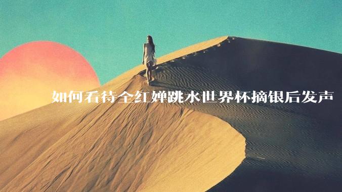 如何看待全红婵跳水世界杯摘银后发声「那咋了这就破防了」？「金牌至上」观念是对运动员的一种捆绑吗？