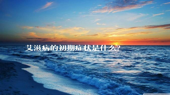 艾滋病的初期症状是什么？