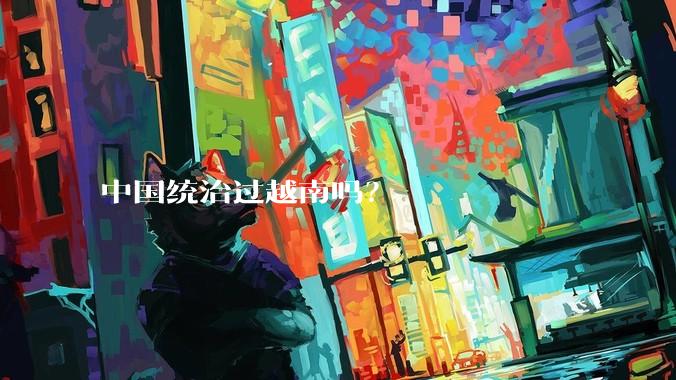 中国统治过越南吗？
