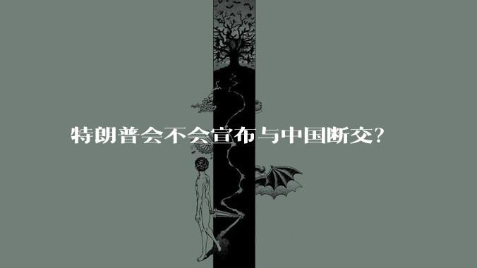 特朗普会不会宣布与中国断交？