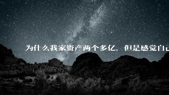 为什么我家资产两个多亿，但是感觉自己生活还是很普通？