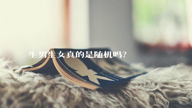 生男生女真的是随机吗？
