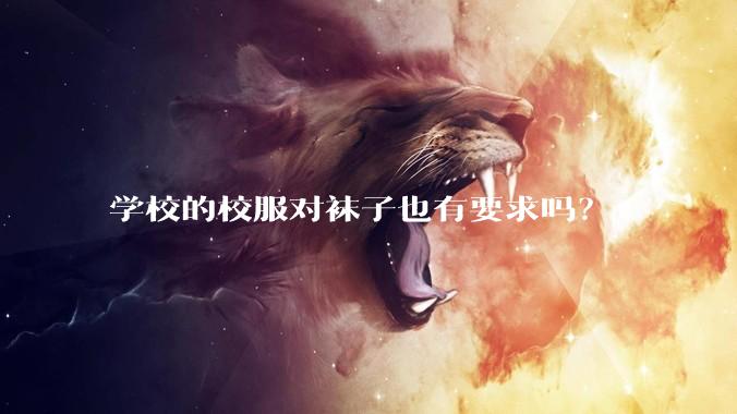 学校的校服对袜子也有要求吗？