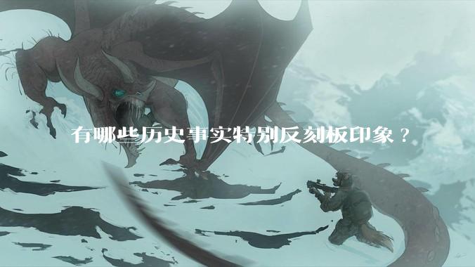 有哪些历史事实特别反刻板印象?