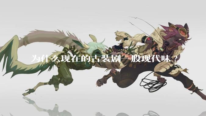 为什么现在的古装剧一股现代味?