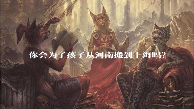 你会为了孩子从河南搬到上海吗？