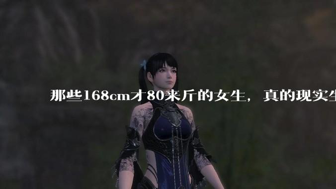 那些168cm才80来斤的女生，真的现实生活中好看吗?