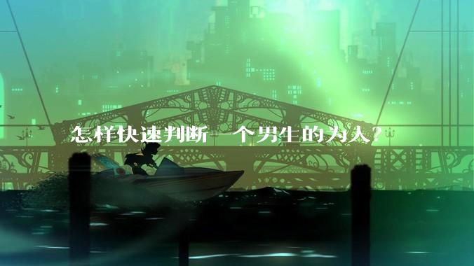 怎样快速判断一个男生的为人？