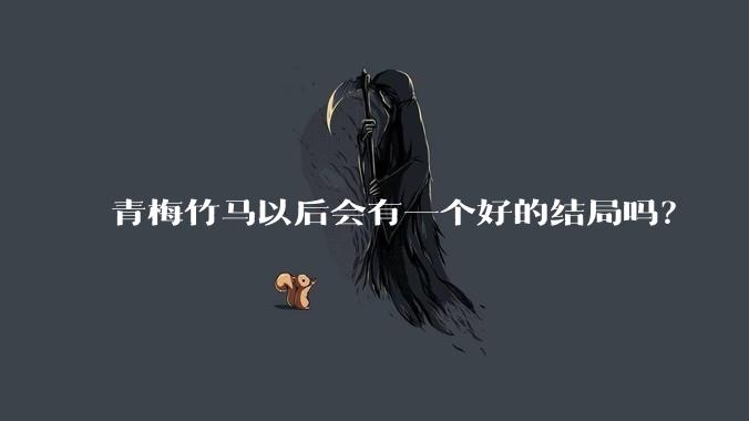 青梅竹马以后会有一个好的结局吗？