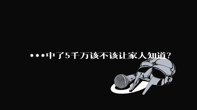 ***中了5千万该不该让家人知道？