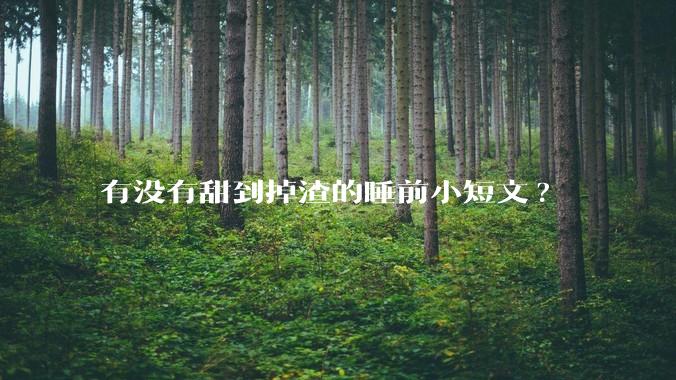 有没有甜到掉渣的睡前小短文?