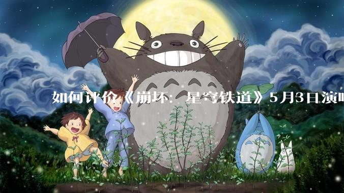 如何评价《崩坏：星穹铁道》5月3日演唱会的嘉宾谭晶老师因档期原因无法参演，官方的处理措施是否合理？